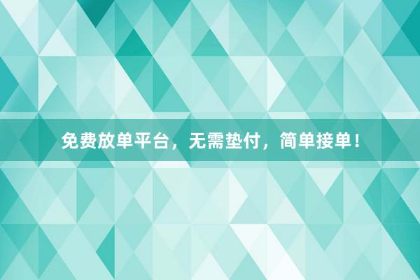 免费放单平台，无需垫付，简单接单！