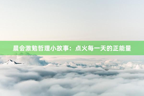 晨会激勉哲理小故事：点火每一天的正能量